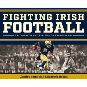 Fighting Irish Football: The Notre Dame Tradition in Photographs -- Charles Lamb